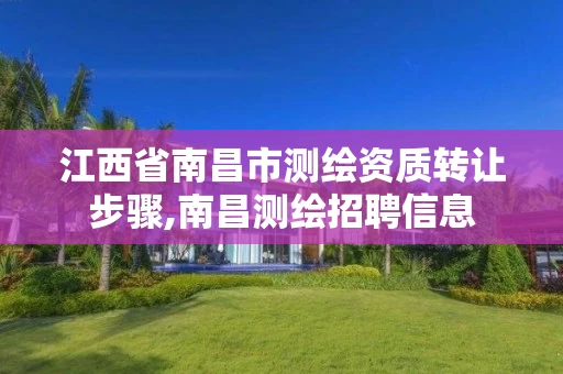 江西省南昌市测绘资质转让步骤,南昌测绘招聘信息