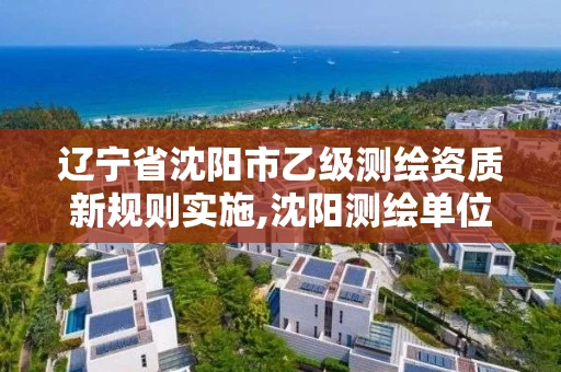 辽宁省沈阳市乙级测绘资质新规则实施,沈阳测绘单位招聘。