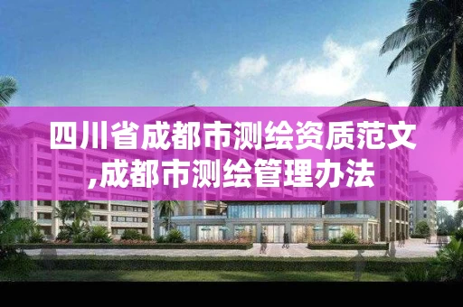 四川省成都市测绘资质范文,成都市测绘管理办法 四川省成都市测绘资质范文,成都市测绘管理办法