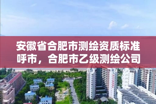 安徽省合肥市测绘资质标准呼市，合肥市乙级测绘公司