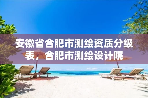 安徽省合肥市测绘资质分级表，合肥市测绘设计院