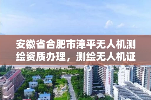 安徽省合肥市漳平无人机测绘资质办理，测绘无人机证