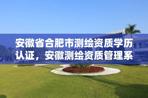 安徽省合肥市测绘资质学历认证，安徽测绘资质管理系统