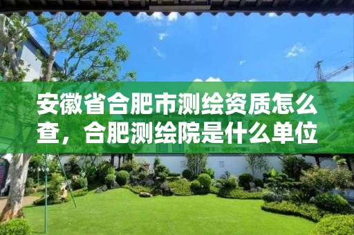 安徽省合肥市测绘资质怎么查，合肥测绘院是什么单位