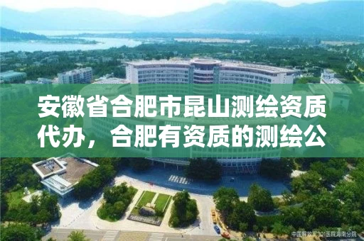 安徽省合肥市昆山测绘资质代办，合肥有资质的测绘公司