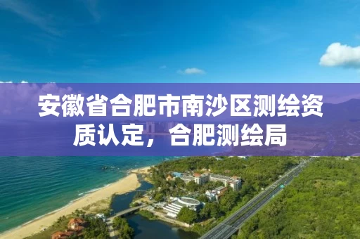 安徽省合肥市南沙区测绘资质认定，合肥测绘局