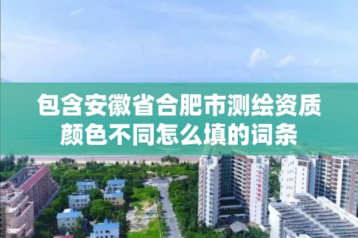 包含安徽省合肥市测绘资质颜色不同怎么填的词条
