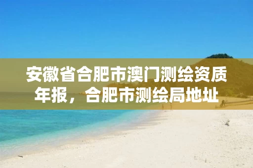 安徽省合肥市澳门测绘资质年报，合肥市测绘局地址