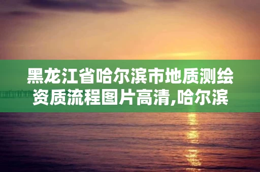 黑龙江省哈尔滨市地质测绘资质流程图片高清,哈尔滨测绘地理信息局招聘公告。 黑龙江省哈尔滨市地质测绘资质流程图片高清,哈尔滨测绘地理信息局招聘公告。