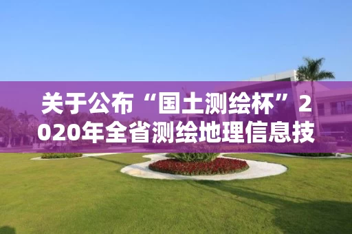 关于公布“国土测绘杯”2020年全省测绘地理信息技能竞赛结果的通知