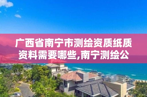 广西省南宁市测绘资质纸质资料需要哪些,南宁测绘公司怎么收费标准。