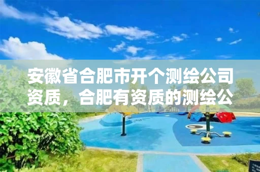 安徽省合肥市开个测绘公司资质，合肥有资质的测绘公司
