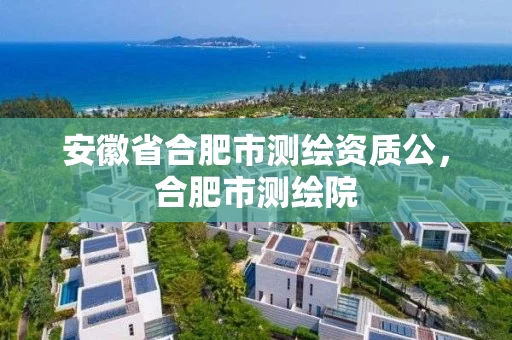 安徽省合肥市测绘资质公，合肥市测绘院
