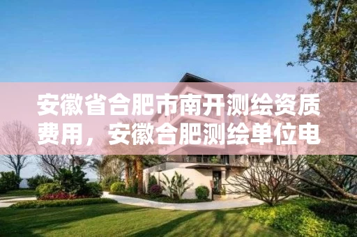 安徽省合肥市南开测绘资质费用，安徽合肥测绘单位电话