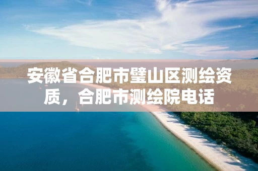 安徽省合肥市璧山区测绘资质，合肥市测绘院电话