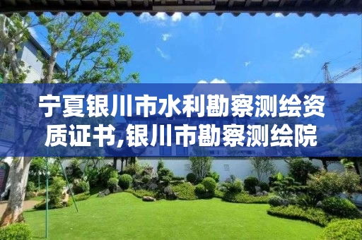 宁夏银川市水利勘察测绘资质证书,银川市勘察测绘院待遇。 宁夏银川市水利勘察测绘资质证书,银川市勘察测绘院待遇。
