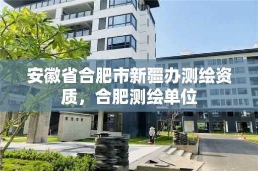 安徽省合肥市新疆办测绘资质，合肥测绘单位