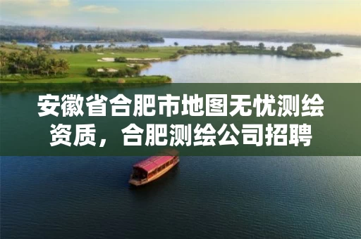 安徽省合肥市地图无忧测绘资质，合肥测绘公司招聘
