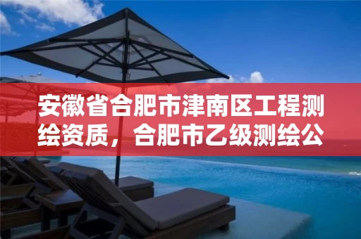 安徽省合肥市津南区工程测绘资质，合肥市乙级测绘公司