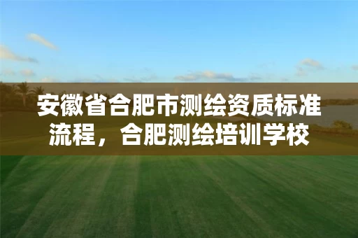 安徽省合肥市测绘资质标准流程，合肥测绘培训学校
