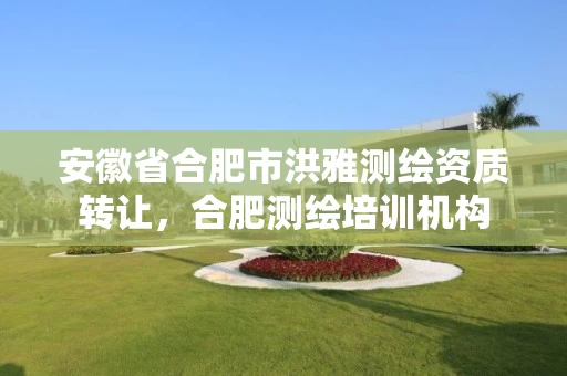 安徽省合肥市洪雅测绘资质转让，合肥测绘培训机构