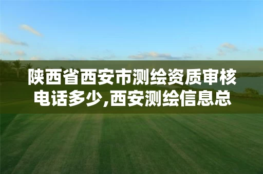 陕西省西安市测绘资质审核电话多少,西安测绘信息总站。