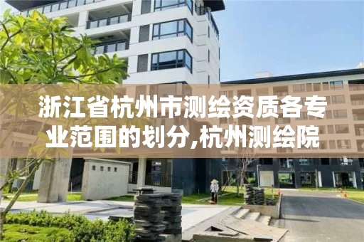 浙江省杭州市测绘资质各专业范围的划分,杭州测绘院是什么单位。