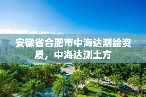 安徽省合肥市中海达测绘资质，中海达测土方