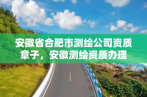 安徽省合肥市测绘公司资质章子，安徽测绘资质办理