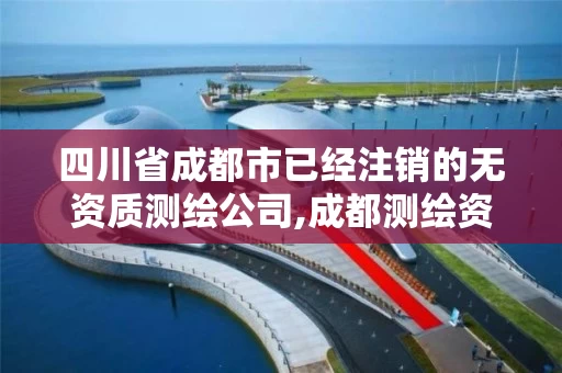 四川省成都市已经注销的无资质测绘公司,成都测绘资质代办公司。