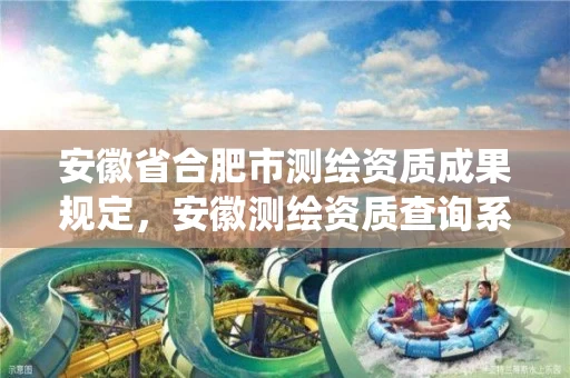 安徽省合肥市测绘资质成果规定，安徽测绘资质查询系统