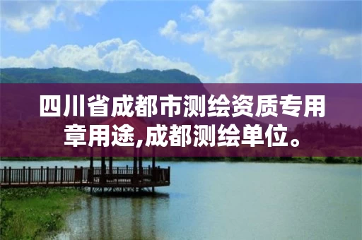 四川省成都市测绘资质专用章用途,成都测绘单位。 四川省成都市测绘资质专用章用途,成都测绘单位。