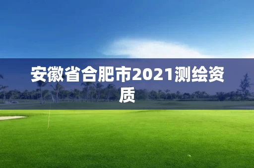 安徽省合肥市2021测绘资质