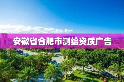 安徽省合肥市测绘资质广告