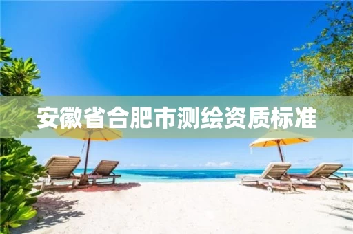 安徽省合肥市测绘资质标准
