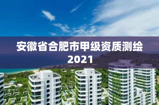 安徽省合肥市甲级资质测绘2021