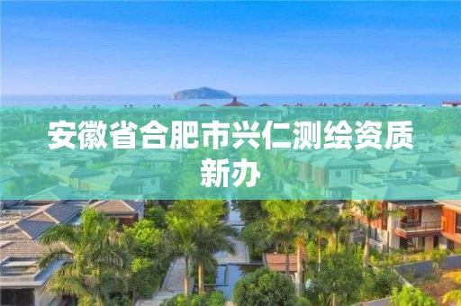 安徽省合肥市兴仁测绘资质新办