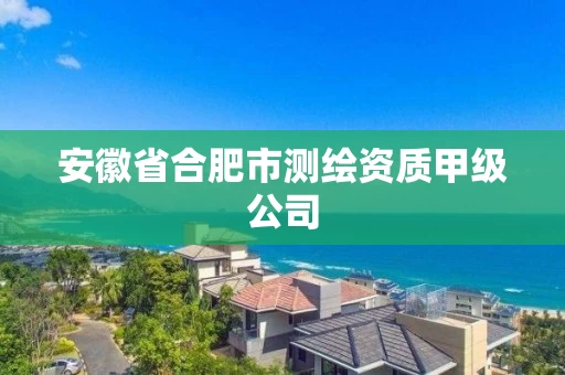 安徽省合肥市测绘资质甲级公司