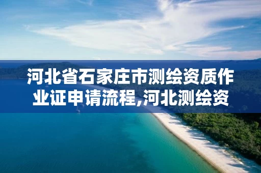 河北省石家庄市测绘资质作业证申请流程,河北测绘资质审批。