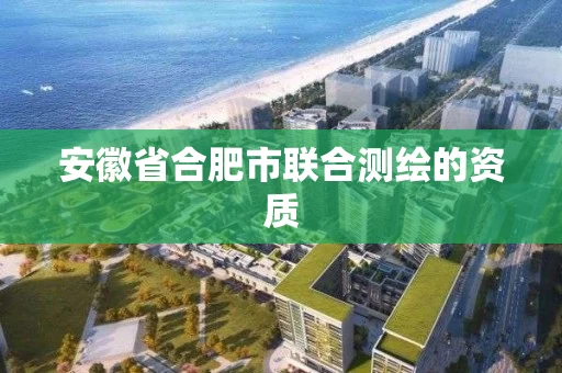 安徽省合肥市联合测绘的资质