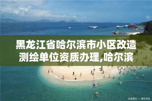 黑龙江省哈尔滨市小区改造测绘单位资质办理,哈尔滨土地测量公司。