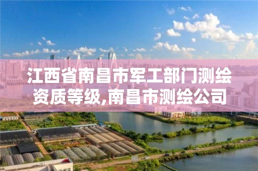 江西省南昌市军工部门测绘资质等级,南昌市测绘公司。