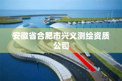 安徽省合肥市兴义测绘资质公司