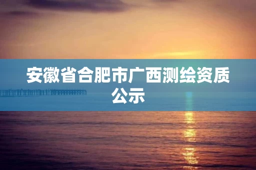 安徽省合肥市广西测绘资质公示