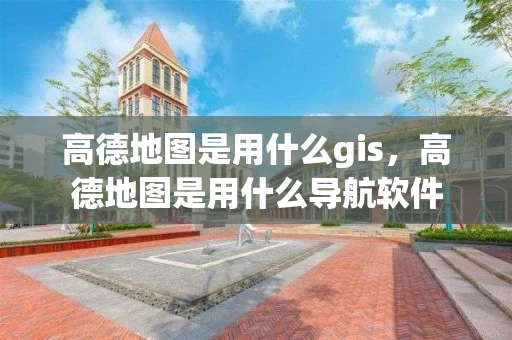 高德地图是用什么gis，高德地图是用什么导航软件