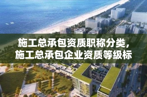 施工总承包资质职称分类，施工总承包企业资质等级标准包括12个类别