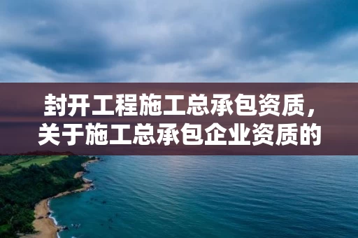 封开工程施工总承包资质，关于施工总承包企业资质的等级