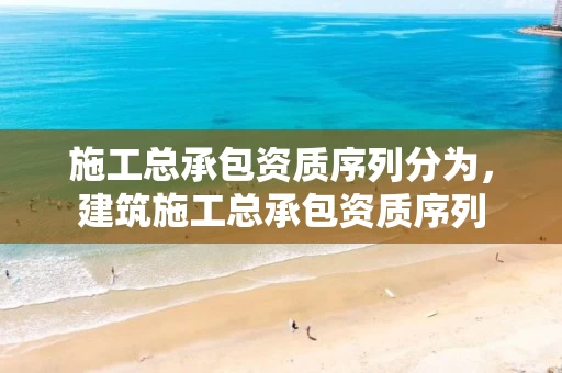 施工总承包资质序列分为，建筑施工总承包资质序列