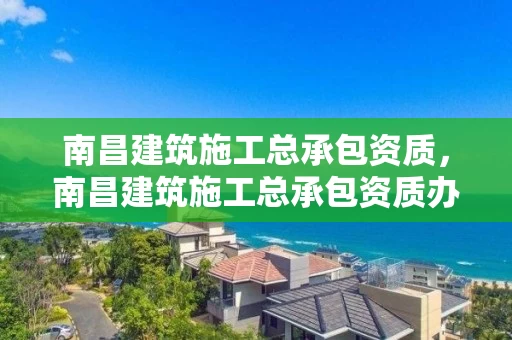 南昌建筑施工总承包资质,南昌建筑施工总承包资质办理 南昌建筑施工总承包资质,南昌建筑施工总承包资质办理
