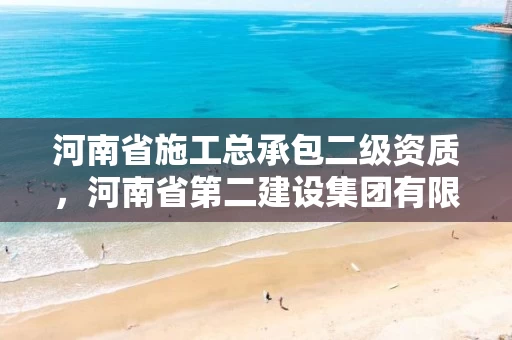 河南省施工总承包二级资质，河南省第二建设集团有限公司资质